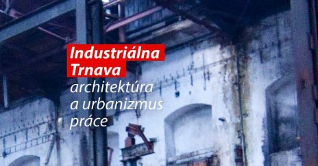 Industriálna Trnava - architektúra a urbanizmus práce