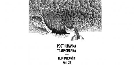 Posthumánna Transgrafika: Filip Bandurčin - Real Off