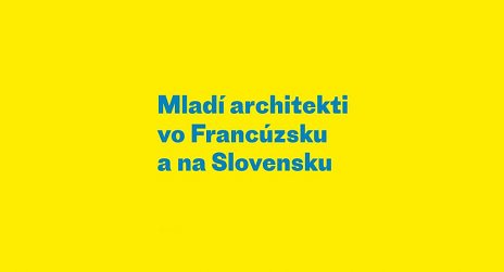 Mladí architekti vo Francúzsku a na Slovensku