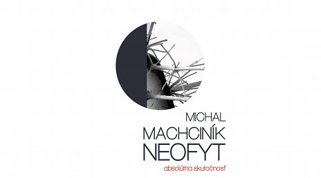 Michal Machciník: Neofyt / absolútna skutočnosť